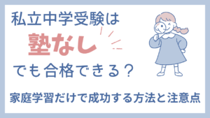 私立中学受験は塾なしでも合格できる？家庭学習だけで成功する方法と注意点
