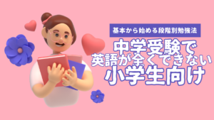 中学受験で英語が全くできない小学生向け｜基本から始める段階別勉強法