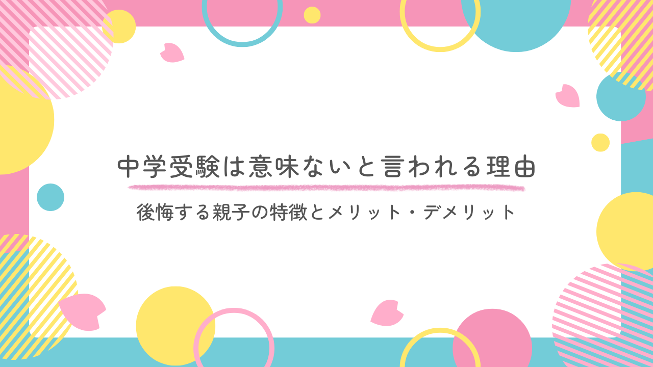 中学受験は意味ないと言われる理由｜後悔する親子の特徴とメリット・デメリット