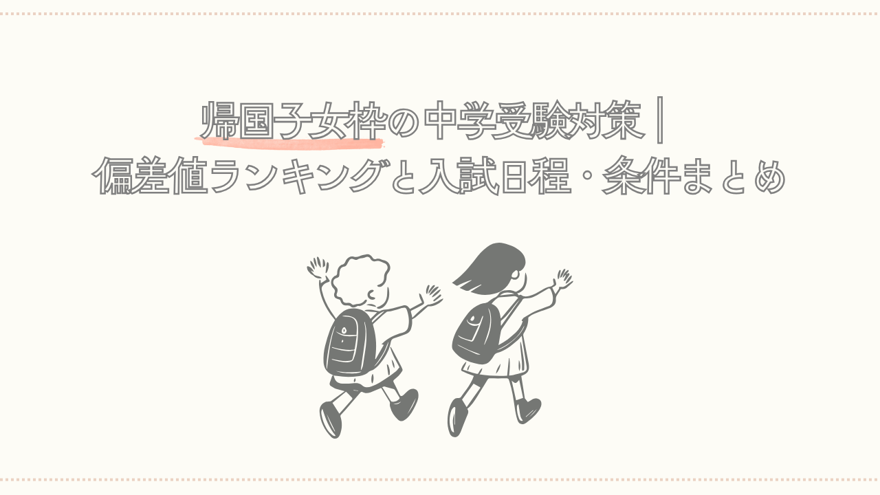 帰国子女枠の中学受験対策｜偏差値ランキングと入試日程・条件まとめ