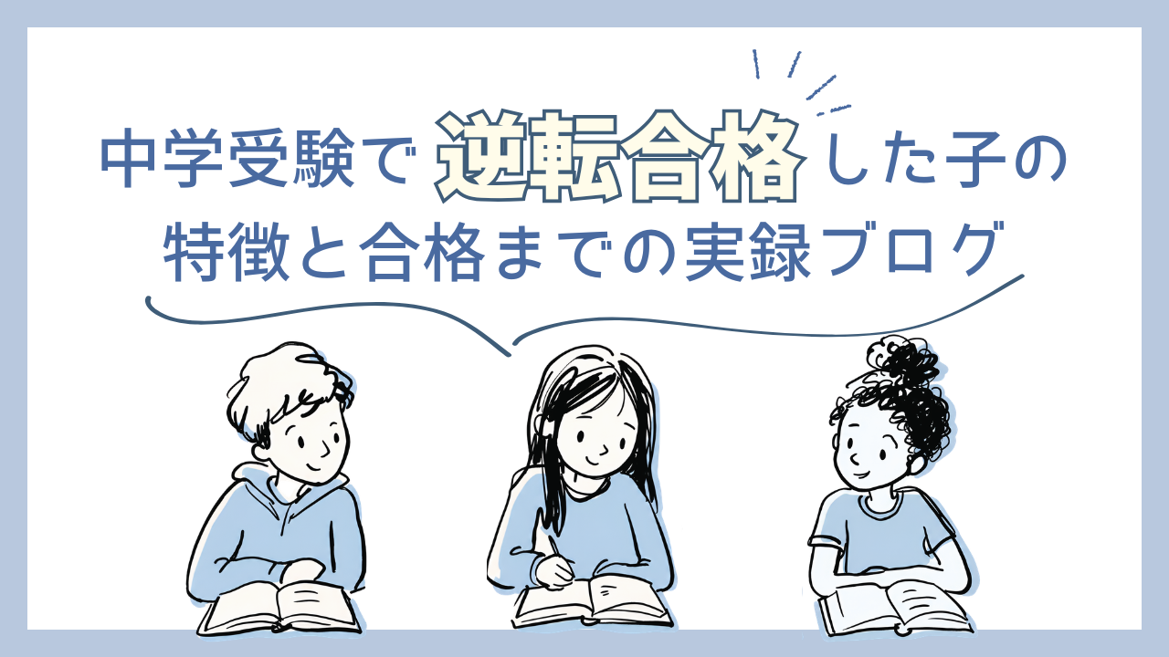 中学受験で逆転合格した子の特徴と合格までの実録ブログ