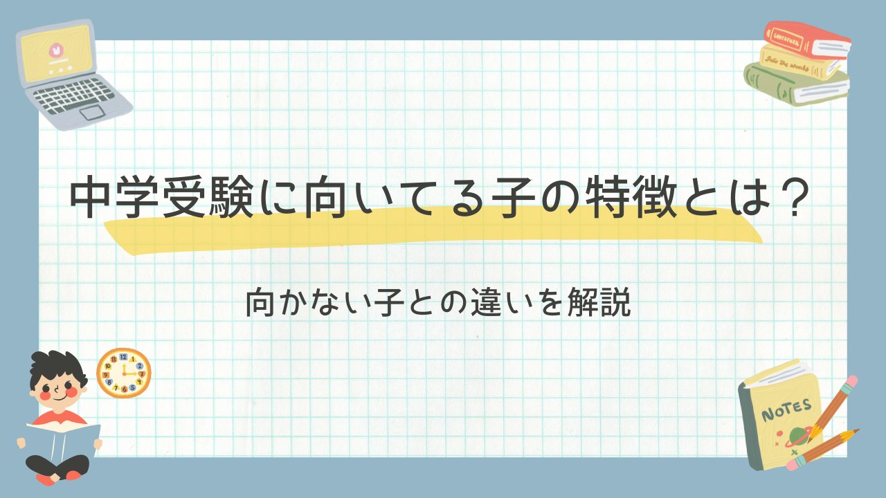 中学受験に向いてる子の特徴とは？向かない子との違いを解説