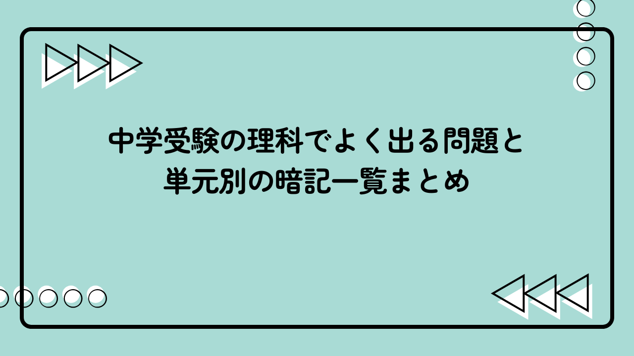 中学受験の理科でよく出る問題と単元別の暗記一覧まとめ