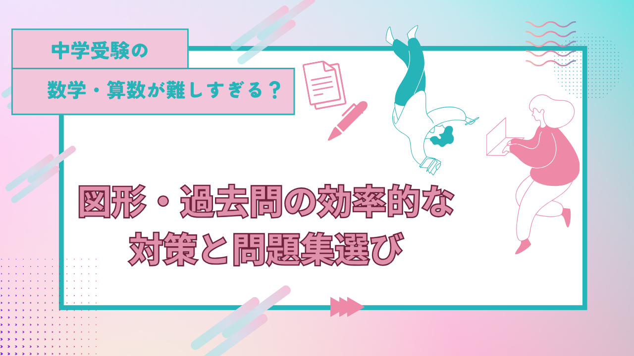 中学受験の数学・算数が難しすぎる?図形・過去問の効率的な対策と問題集選び