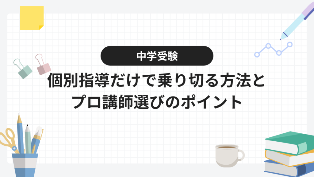中学受験を個別指導だけで乗り切る方法とプロ講師選びのポイント