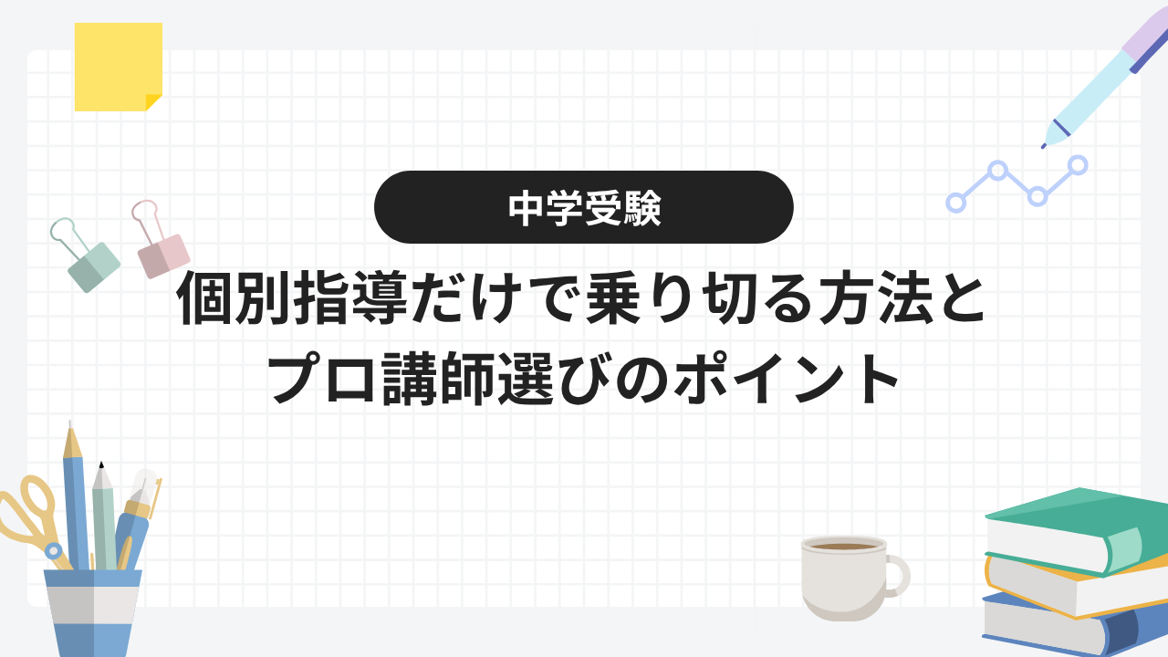 中学受験を個別指導だけで乗り切る方法とプロ講師選びのポイント