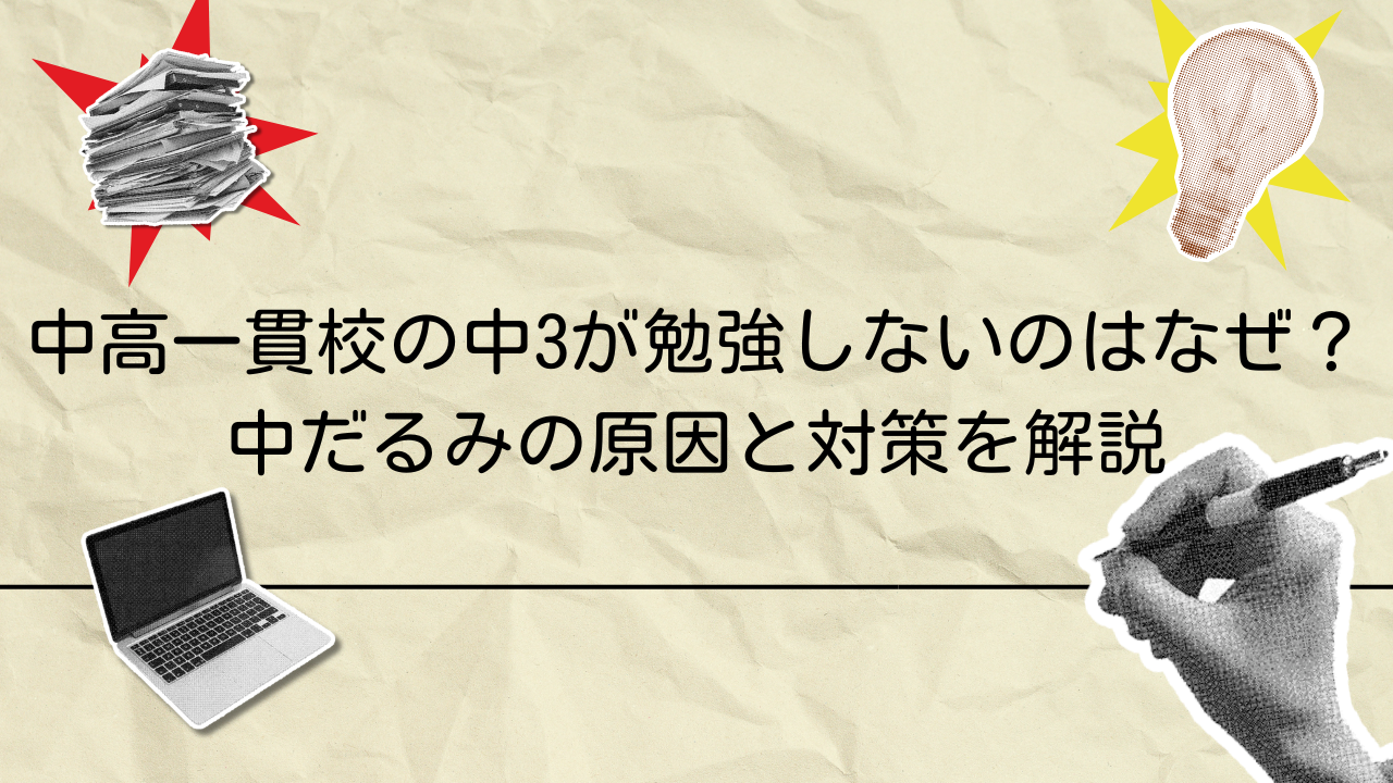 中高一貫校の中3が勉強しないのはなぜ？中だるみの原因と対策を解説