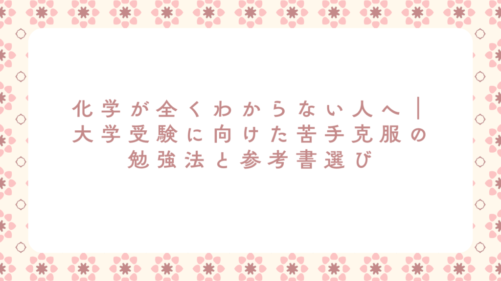 化学が全くわからない人へ｜大学受験に向けた苦手克服の勉強法と参考書選び